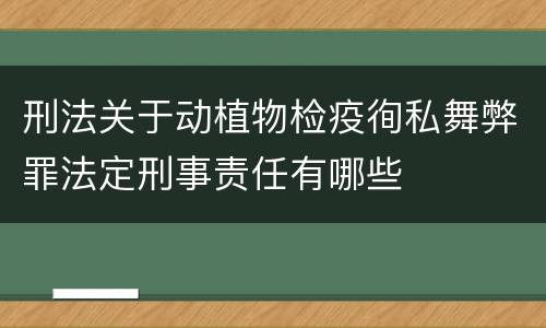 刑法关于动植物检疫徇私舞弊罪法定刑事责任有哪些