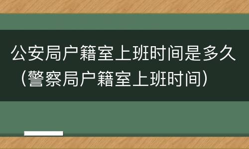 公安局户籍室上班时间是多久（警察局户籍室上班时间）
