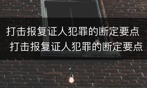打击报复证人犯罪的断定要点 打击报复证人犯罪的断定要点是什么