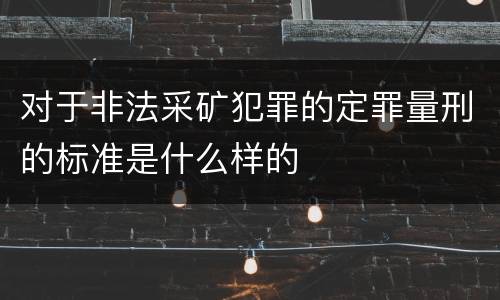 对于非法采矿犯罪的定罪量刑的标准是什么样的