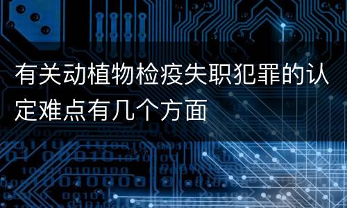 有关动植物检疫失职犯罪的认定难点有几个方面
