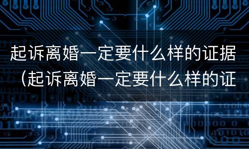 起诉离婚一定要什么样的证据（起诉离婚一定要什么样的证据才能离婚）
