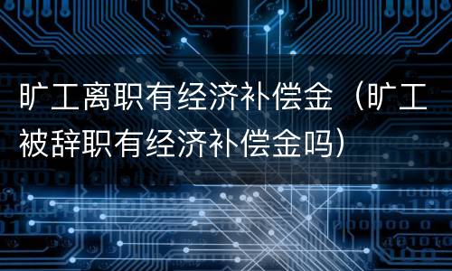 旷工离职有经济补偿金(旷工被辞职有经济补偿金吗)