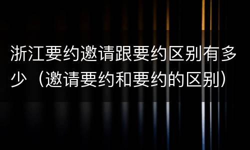 浙江要约邀请跟要约区别有多少（邀请要约和要约的区别）