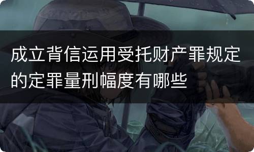 成立背信运用受托财产罪规定的定罪量刑幅度有哪些