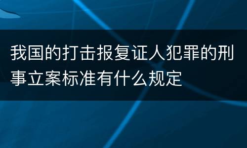 我国的打击报复证人犯罪的刑事立案标准有什么规定