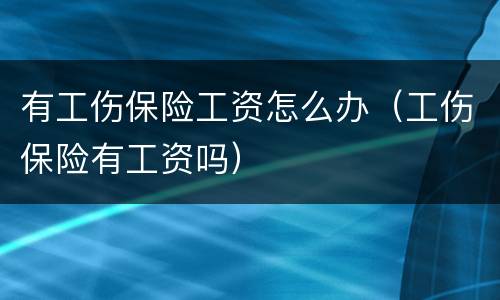 有工伤保险工资怎么办（工伤保险有工资吗）