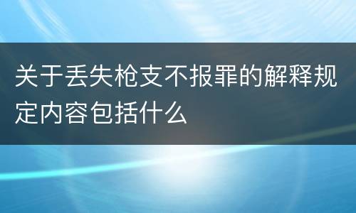 关于丢失枪支不报罪的解释规定内容包括什么