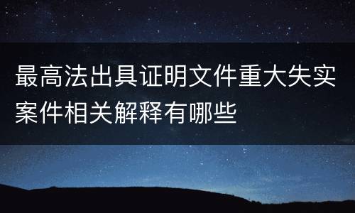 最高法出具证明文件重大失实案件相关解释有哪些