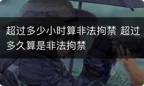 超过多少小时算非法拘禁 超过多久算是非法拘禁