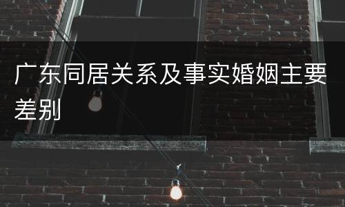广东同居关系及事实婚姻主要差别