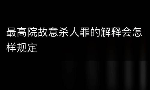 最高院故意杀人罪的解释会怎样规定