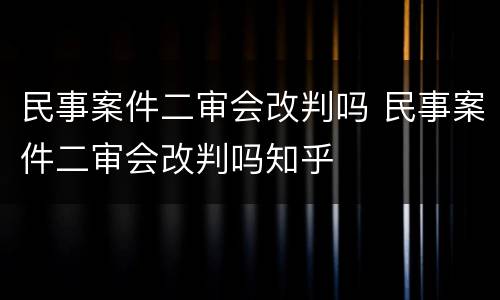 民事案件二审会改判吗 民事案件二审会改判吗知乎