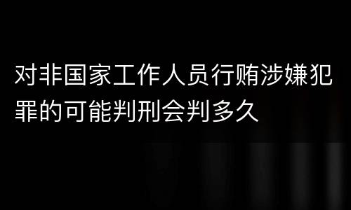 对非国家工作人员行贿涉嫌犯罪的可能判刑会判多久