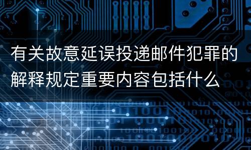 有关故意延误投递邮件犯罪的解释规定重要内容包括什么