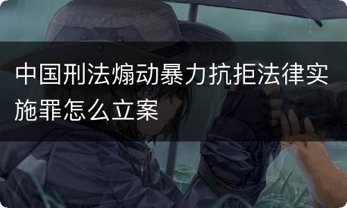 中国刑法煽动暴力抗拒法律实施罪怎么立案