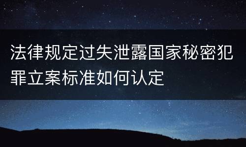 法律规定过失泄露国家秘密犯罪立案标准如何认定