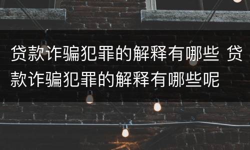 贷款诈骗犯罪的解释有哪些 贷款诈骗犯罪的解释有哪些呢