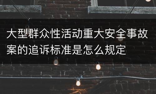 大型群众性活动重大安全事故案的追诉标准是怎么规定