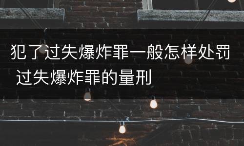 犯了过失爆炸罪一般怎样处罚 过失爆炸罪的量刑