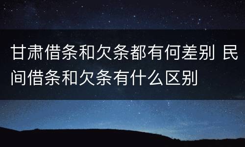 甘肃借条和欠条都有何差别 民间借条和欠条有什么区别