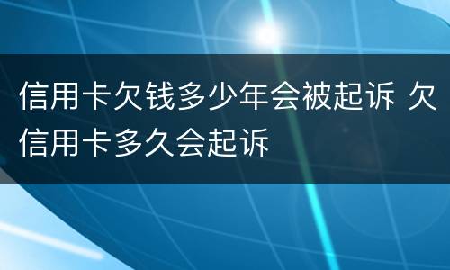 信用卡欠钱多少年会被起诉 欠信用卡多久会起诉