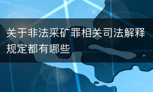 关于非法采矿罪相关司法解释规定都有哪些