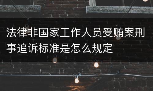 法律非国家工作人员受贿案刑事追诉标准是怎么规定