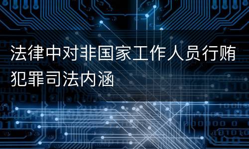 法律中对非国家工作人员行贿犯罪司法内涵