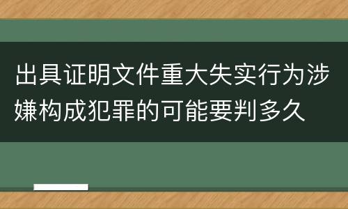 出具证明文件重大失实行为涉嫌构成犯罪的可能要判多久