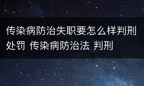 传染病防治失职要怎么样判刑处罚 传染病防治法 判刑