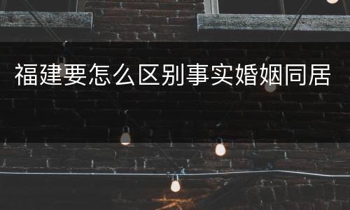 福建要怎么区别事实婚姻同居