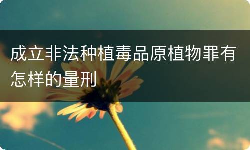 成立非法种植毒品原植物罪有怎样的量刑