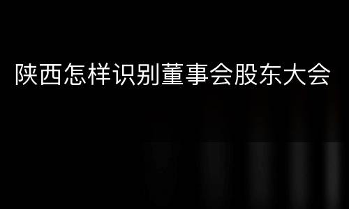 陕西怎样识别董事会股东大会