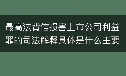 最高法背信损害上市公司利益罪的司法解释具体是什么主要规定