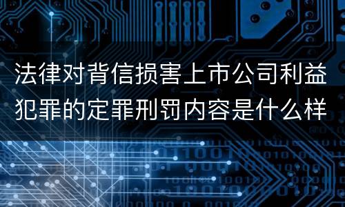 法律对背信损害上市公司利益犯罪的定罪刑罚内容是什么样的