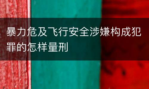 暴力危及飞行安全涉嫌构成犯罪的怎样量刑