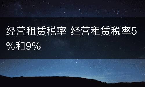 经营租赁税率 经营租赁税率5%和9%