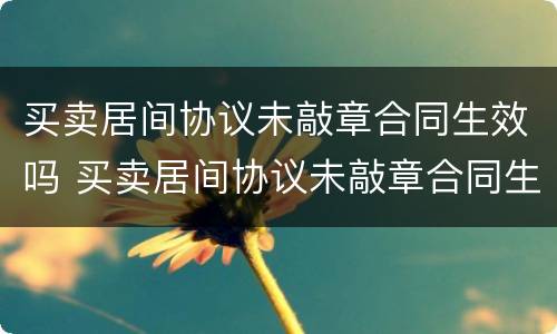 买卖居间协议未敲章合同生效吗 买卖居间协议未敲章合同生效吗