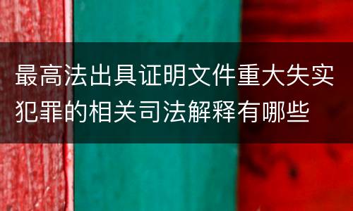 最高法出具证明文件重大失实犯罪的相关司法解释有哪些