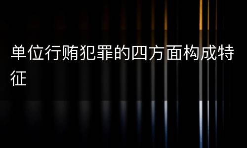 单位行贿犯罪的四方面构成特征