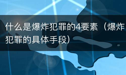 什么是爆炸犯罪的4要素（爆炸犯罪的具体手段）