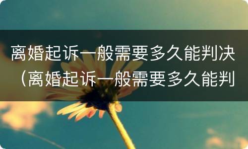 离婚起诉一般需要多久能判决（离婚起诉一般需要多久能判决呢）
