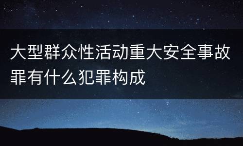 大型群众性活动重大安全事故罪有什么犯罪构成