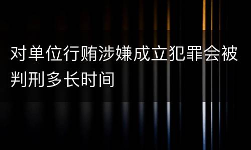 对单位行贿涉嫌成立犯罪会被判刑多长时间