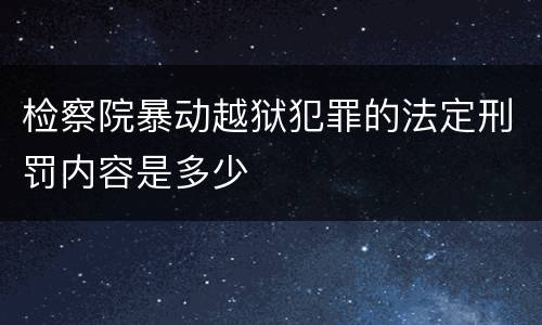 检察院暴动越狱犯罪的法定刑罚内容是多少