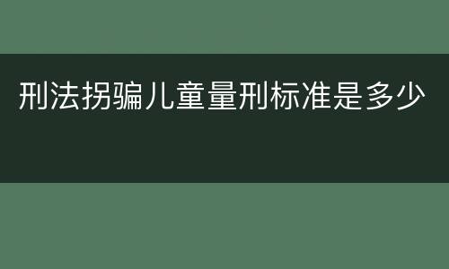 刑法拐骗儿童量刑标准是多少
