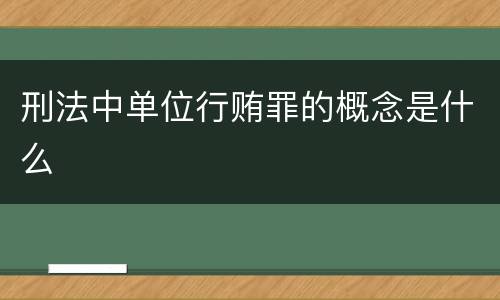 刑法中单位行贿罪的概念是什么