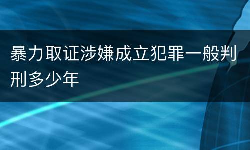 暴力取证涉嫌成立犯罪一般判刑多少年