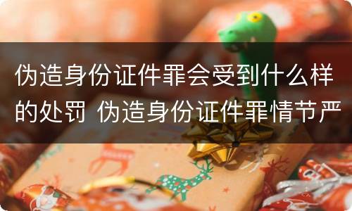 伪造身份证件罪会受到什么样的处罚 伪造身份证件罪情节严重如何认定